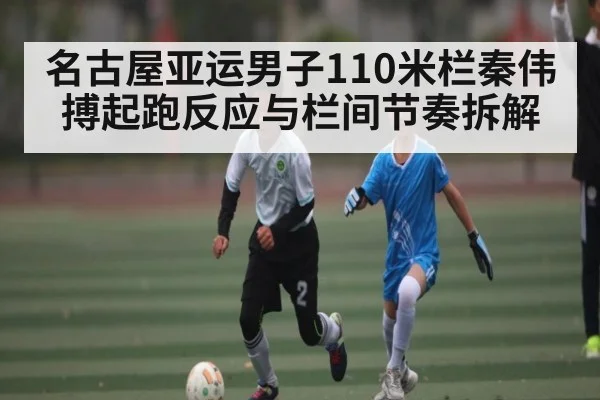 名古屋亚运男子110米栏秦伟搏起跑反应与栏间节奏拆解