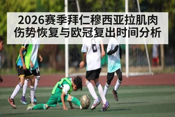 2026赛季拜仁穆西亚拉肌肉伤势恢复与欧冠复出时间分析