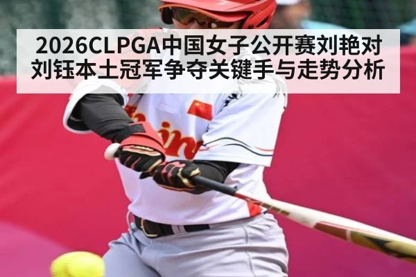 2026CLPGA中国女子公开赛刘艳对刘钰本土冠军争夺关键手与走势分析
