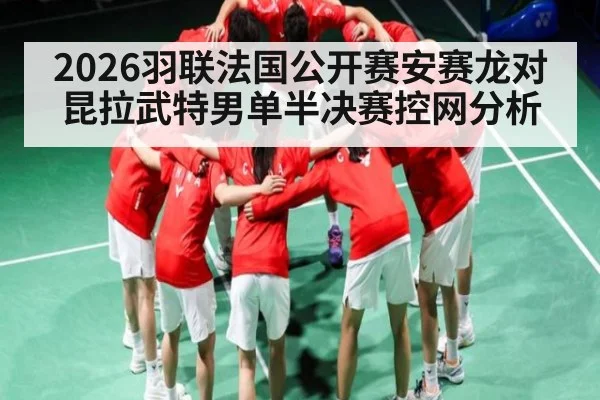 2026羽联法国公开赛安赛龙对昆拉武特男单半决赛控网分析